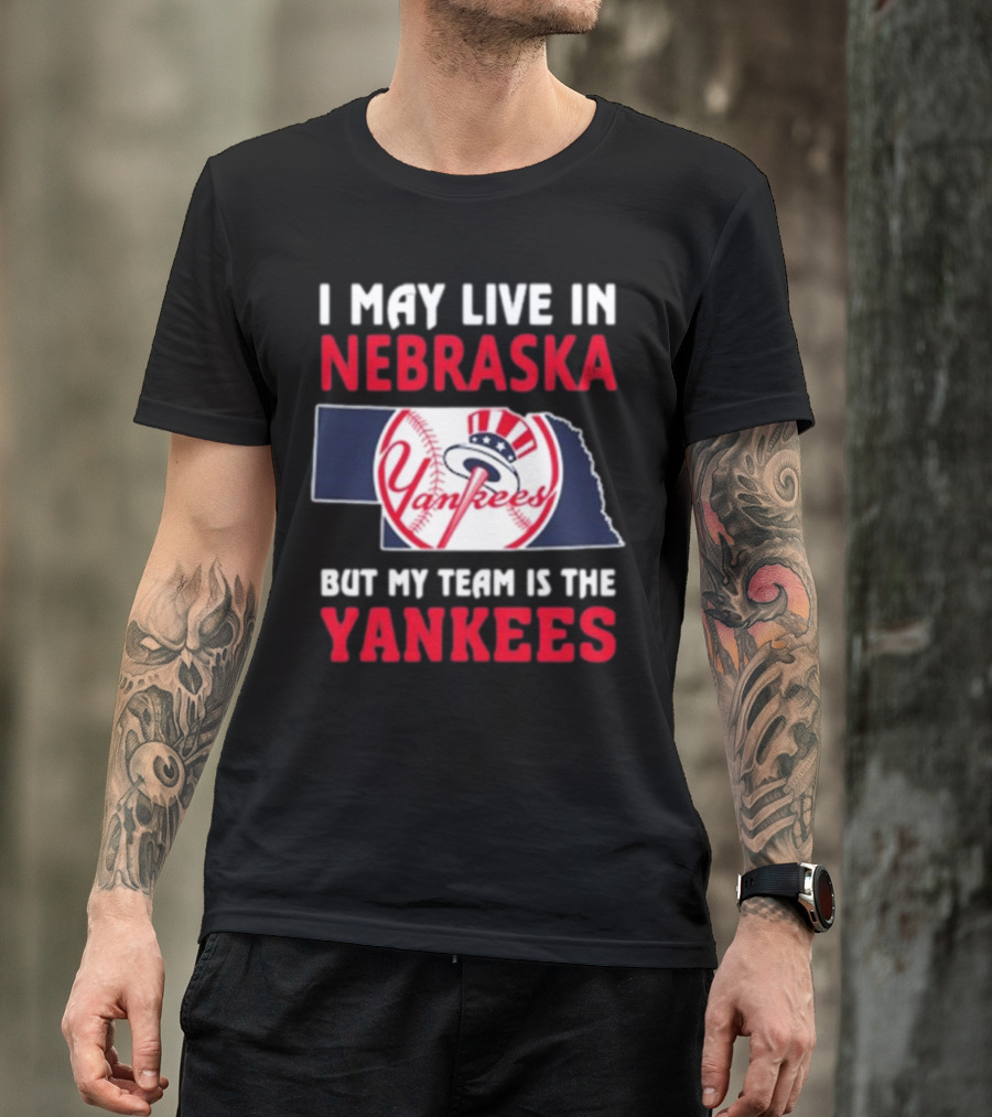 I May Live In Nebraska But My Team Is The New York Yankees Yankees T-Shirt