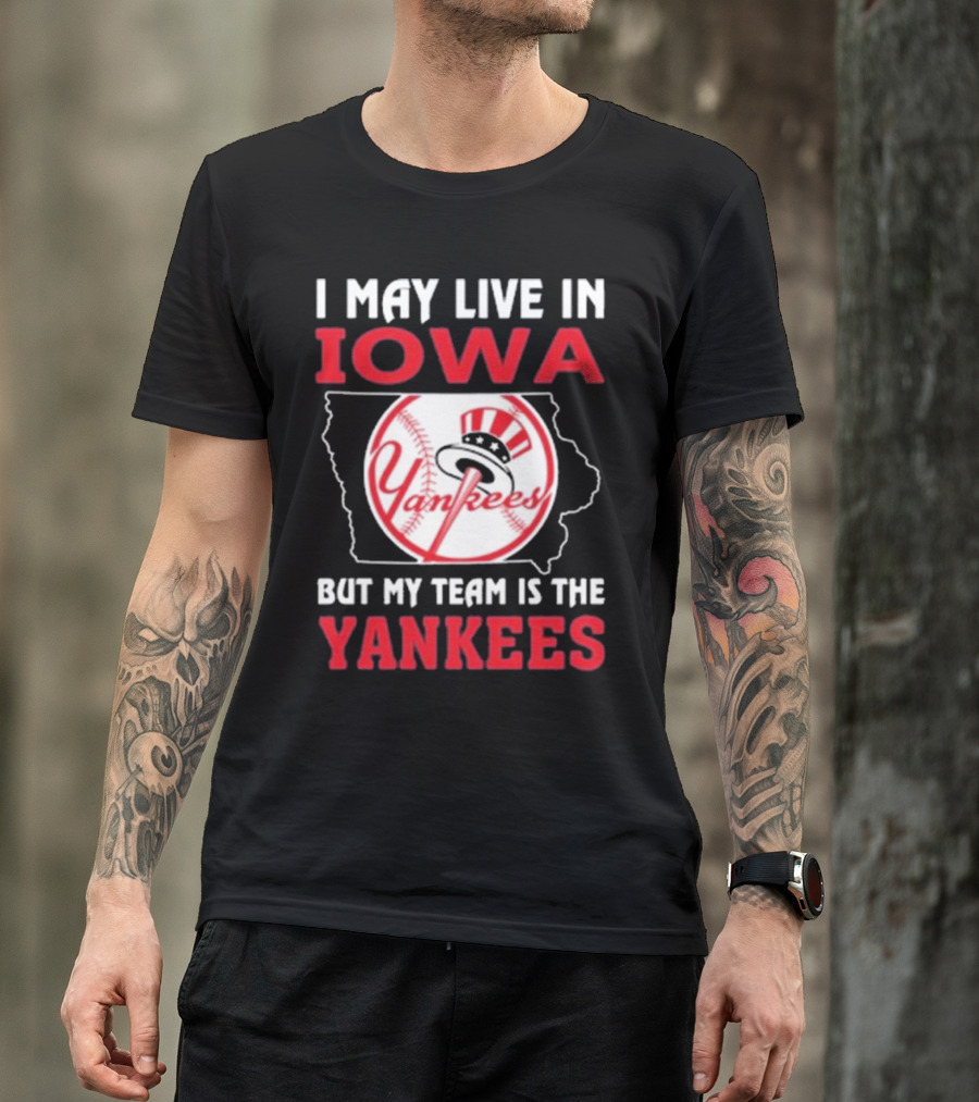 I May Live In Iowa But My Team Is The Yankees Yankees T-Shirt