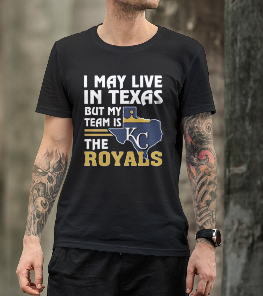 I May Live In Texas But My Team Is The KC Royals T-Shirt
