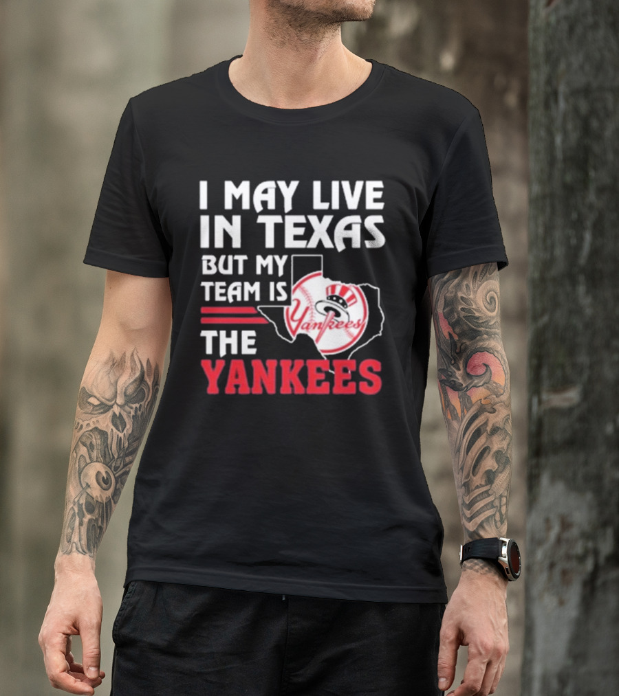 I May Live In Texas But My Team Is The Yankees Yankees T-Shirt