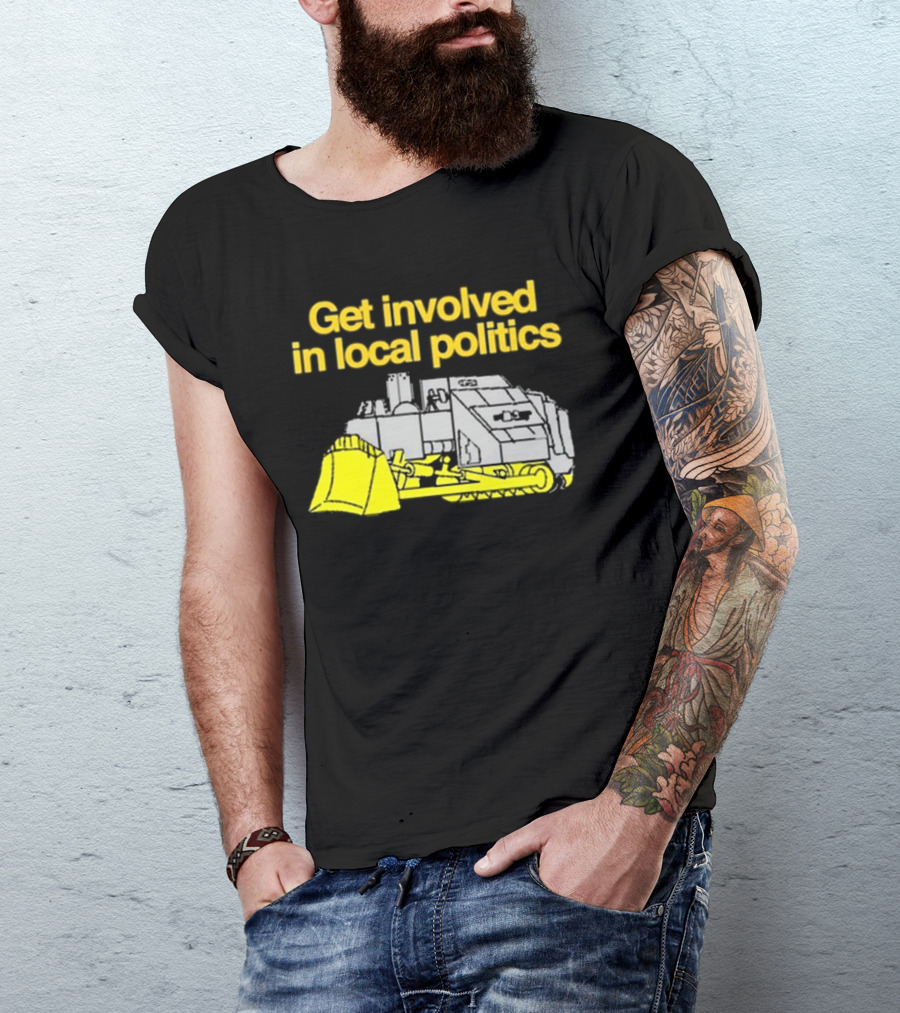 Get Involved In Local Politics Bulldozer T-Shirt