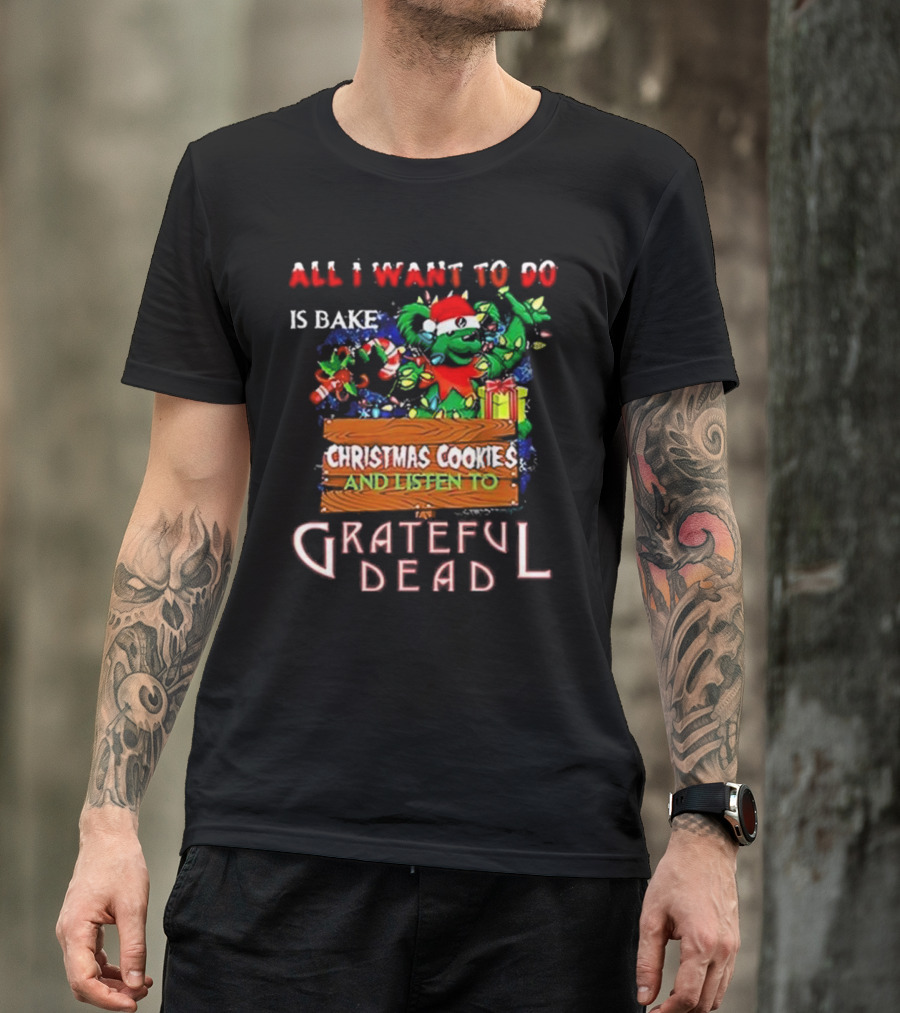 All I Want To Do Is Bake Christmas Cookies And Listen To Grateful Dead T-Shirt