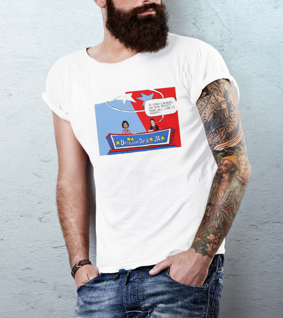 Decision Desk 24 As Voting Continues We Now Project Trump Will Claim It’s Rigged T-Shirt