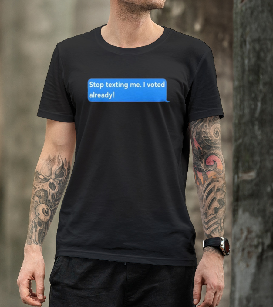 Stop Texting Me I Voted Already Chat Bubble T-Shirt