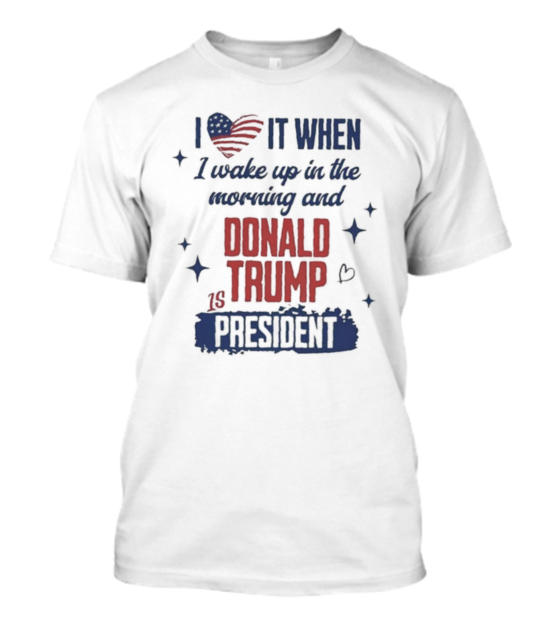 I Love It When I Wake Up In The Morning And Donald Trump Is President I Heart America Stars T-Shirt