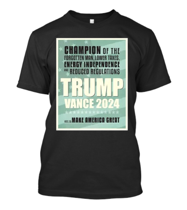 Champion Of The Forgotten Man Trump Vance 2024 Lower Taxes Energy Independence Reduced Regulations Vote To Make America Great T-Shirt
