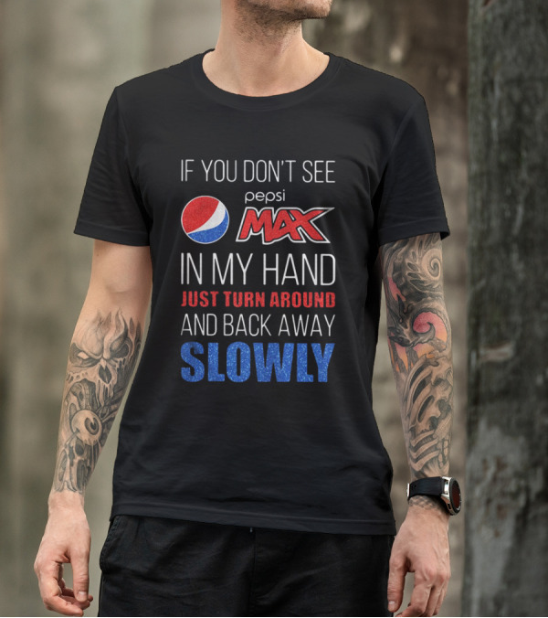 If You Don’t See Pepsi Max In My Hand Just Turn Around And Back Away Slowly T-Shirt