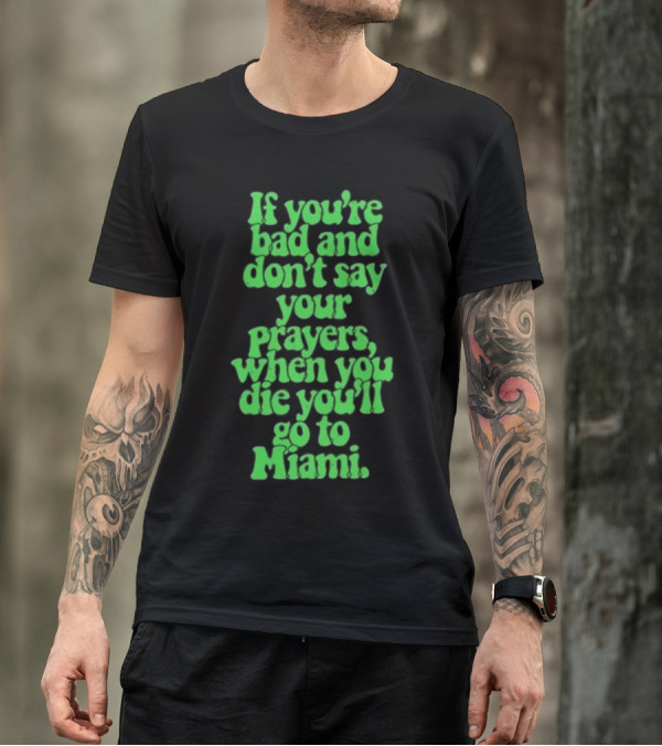Lyfestyle Corporation If You’re Bad And Don’t Say Your Prayers When You Die You’ll Go To Miami T-Shirt