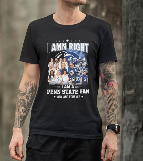 Damn Right I Am A Penn State Fan Now And Forever T-Shirt