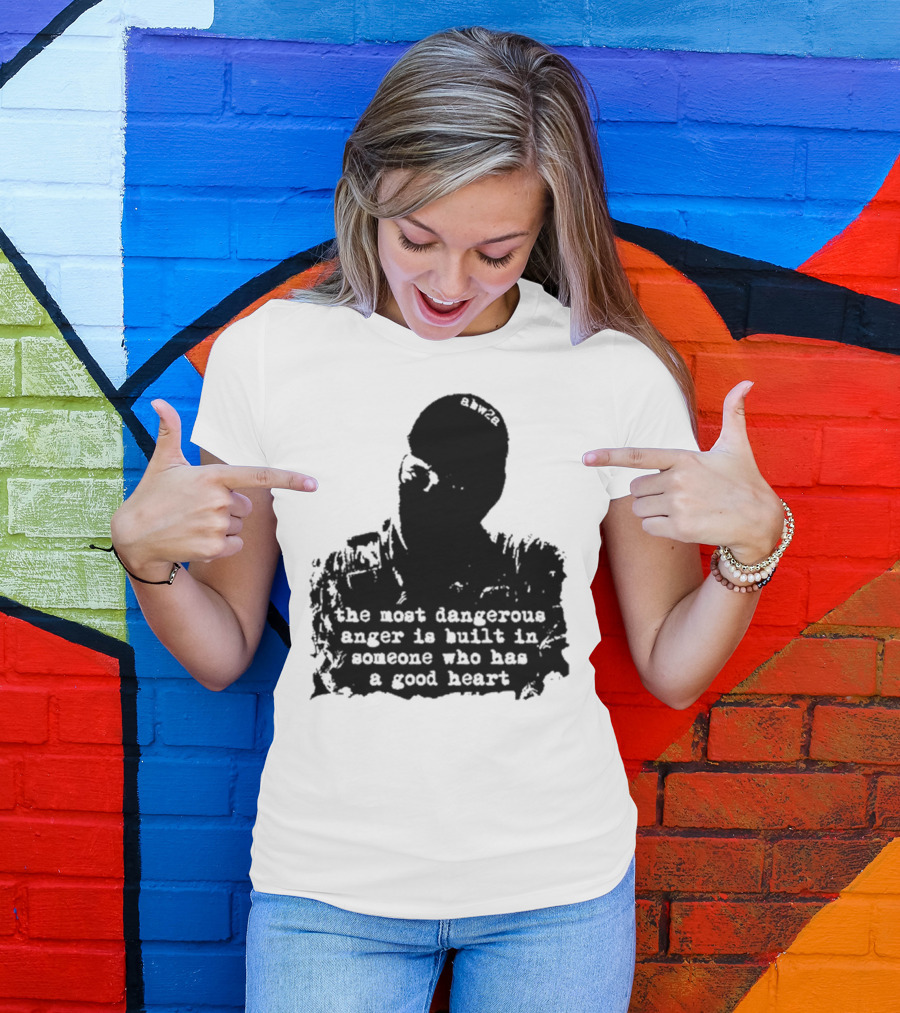 The Most Dangerous Anger Is Built In Someone Who Has A Good Heart Ahw28 T-Shirt
