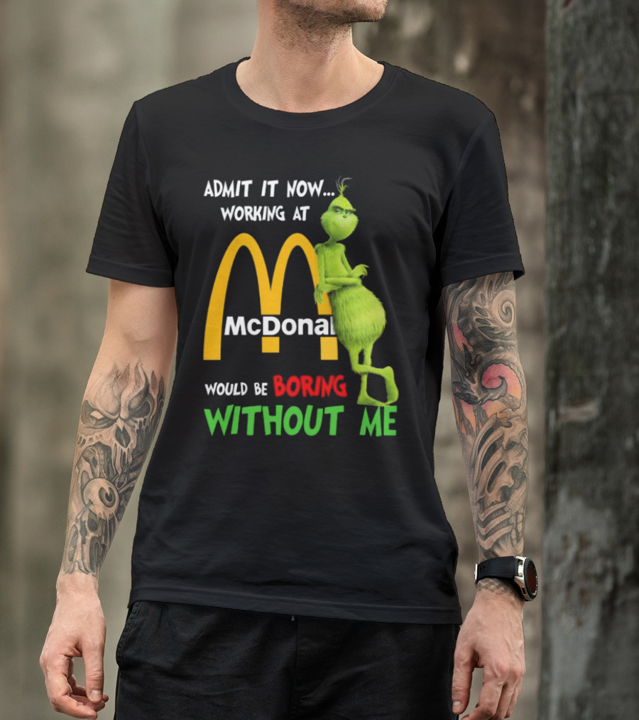 Grinch Admit It Now Working At McDonald's Would Be Boring Without Me T-Shirt