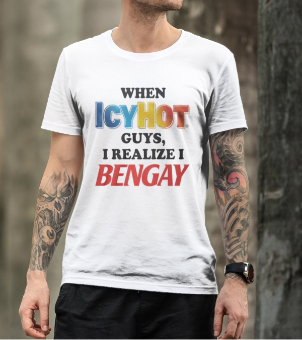 When Icy Hot Guys I Realize I Bengay T-Shirt