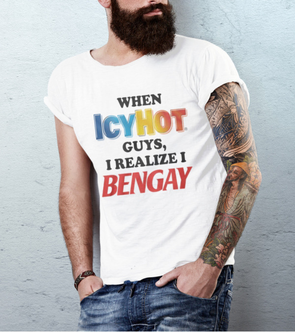 When Icy Hot Guys I Realize I Bengay T-Shirt