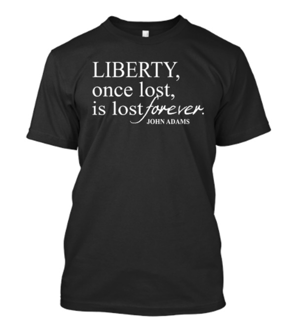 Liberty Once Lost Is Lost Forever John Adams Quote T-Shirt