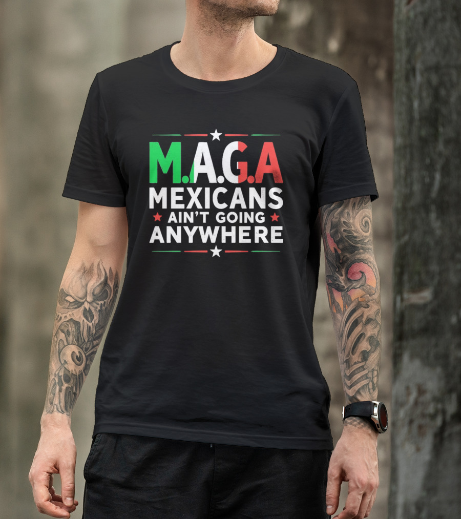 M.A.G.A Mexicans Ain’t Going Anywhere Political Humor T-Shirt