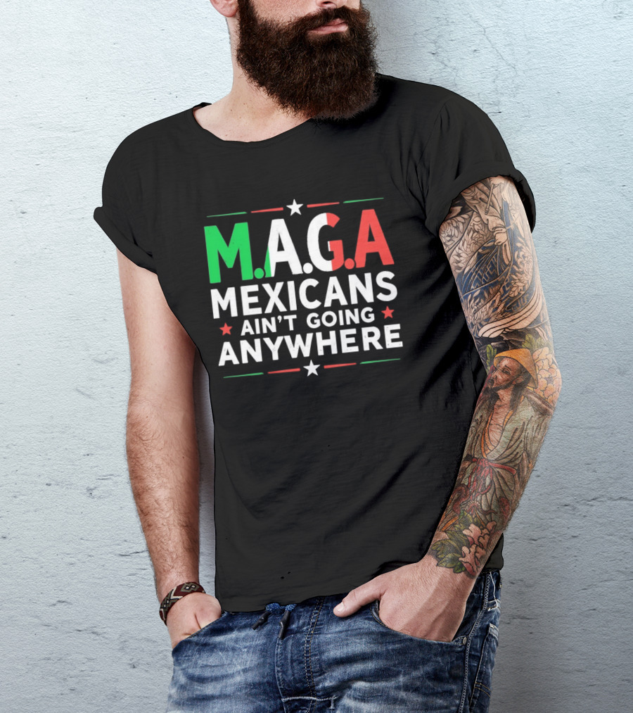 M.A.G.A Mexicans Ain’t Going Anywhere Political Humor T-Shirt