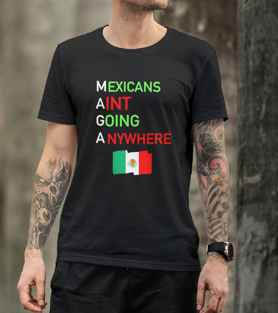 Mexicans Aint Going Anywhere Flag Mexico MAGA T-Shirt