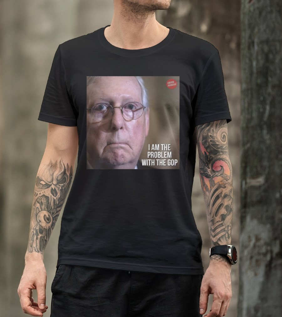 Mitch McConnell Liberal Privilege I Am The Problem With The GOP T-Shirt