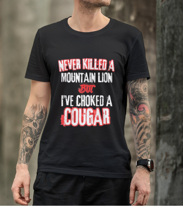 Never Killed A Mountain Lion But I've Choked A Cougar T-Shirt