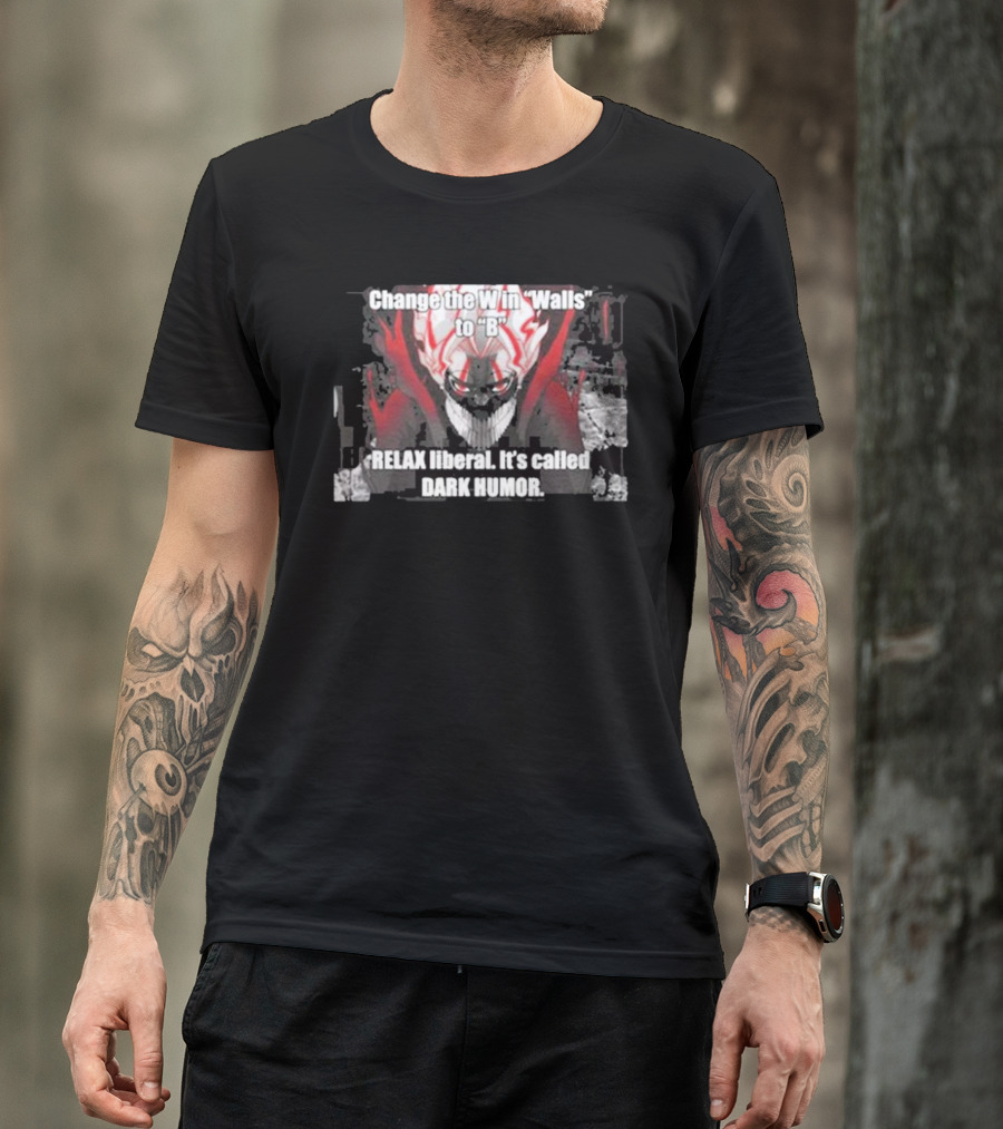 Change The W In Walls To B Relax Liberal It's Called Dark Humor T-Shirt