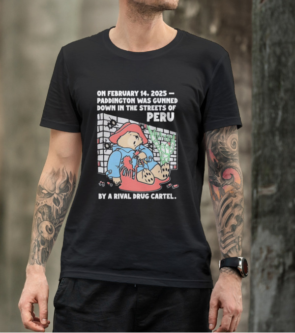 On February 14 2025 Paddington Was Gunned Down In The Streets Of Peru By A Rival Drug Cartel T-Shirt
