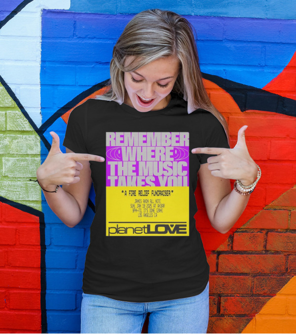 Planet Love Remember Where The Music Takes You Fire Relief Fundraiser Jan 19 2025 Akbar Los Angeles T-Shirt