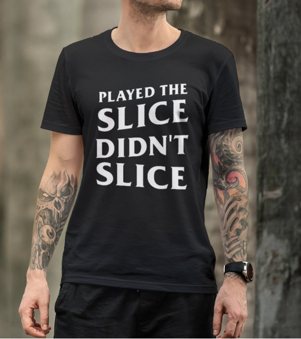 Played The Slice Didn’t Slice Golf Humor T-Shirt