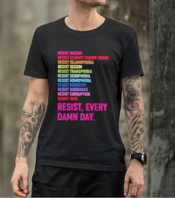 Resist Misogyny Racism Sexism Transphobia Homophobia Inequality Corruption Fear Every Damn Day T-Shirt