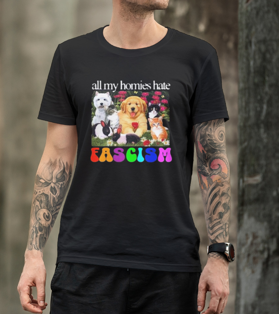 All My Homies Hate Fascism Puppies Kittens Rabbits Flowers T-Shirt