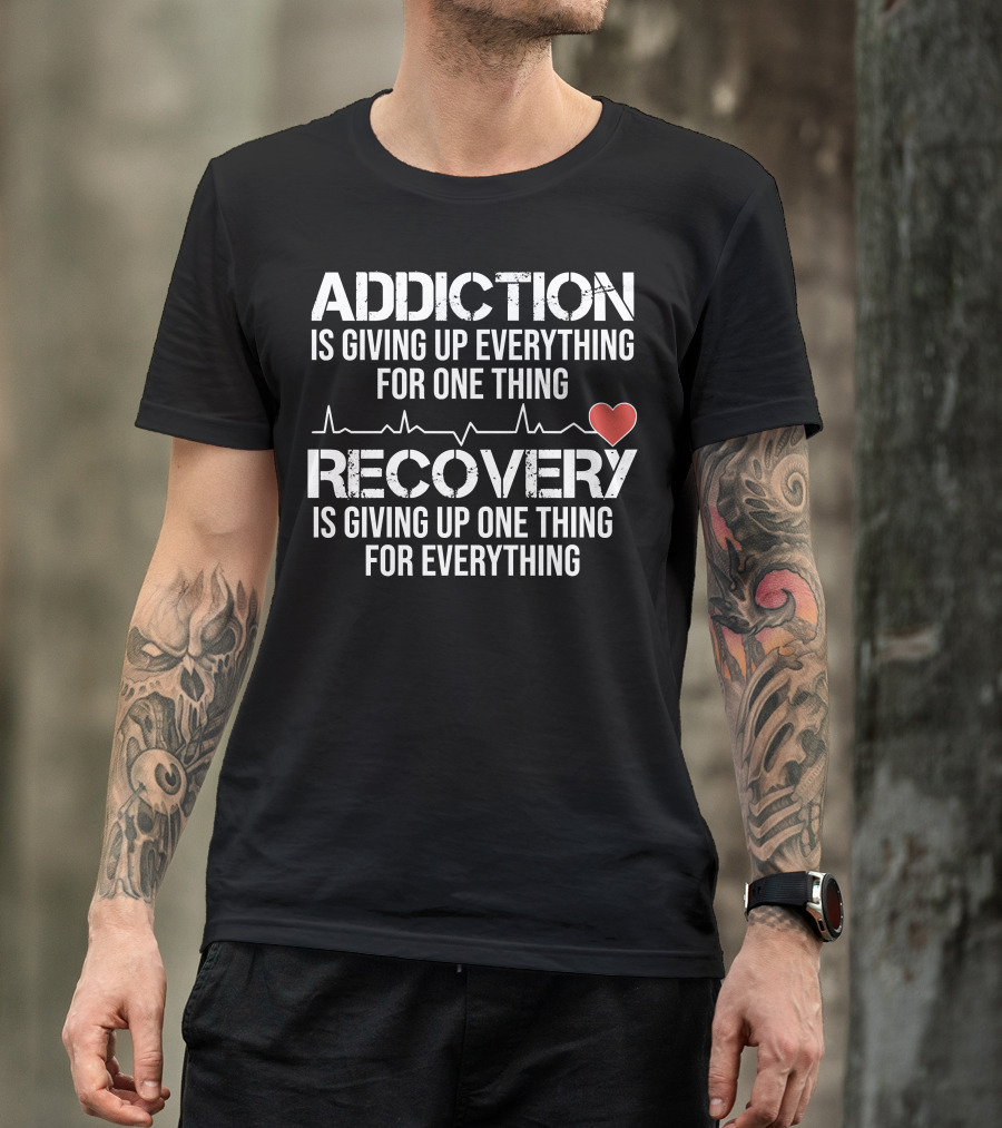 Addiction Is Giving Up Everything For One Thing Recovery Is Giving Up One Thing For Everything Heartbeat AA NA Clean Sober Life T-Shirt