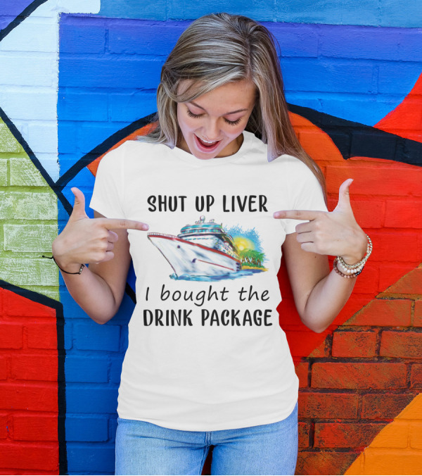Shut Up Liver I Bought The Drink Package Cruise Ship Adventure T-Shirt