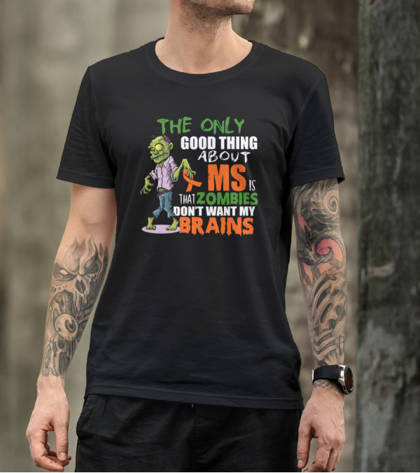 The Only Good Thing About MS Is That Zombies Don't Want My Brains T-Shirt