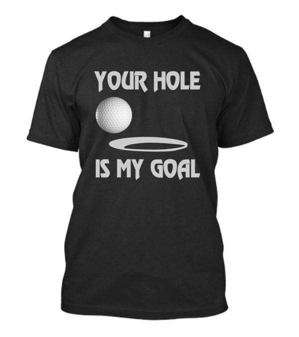 Your Hole Is My Goal Funny Golf Ball And Hole T-Shirt