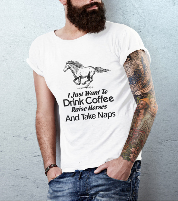 I Just Want To Drink Coffee Raise Horses And Take Naps T-Shirt