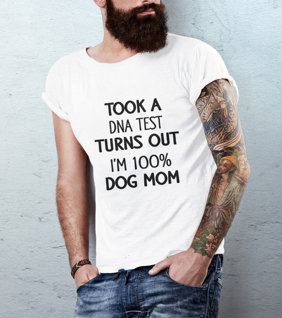 Took A DNA Test Turns Out I'm 100% Dog Mom T-Shirt