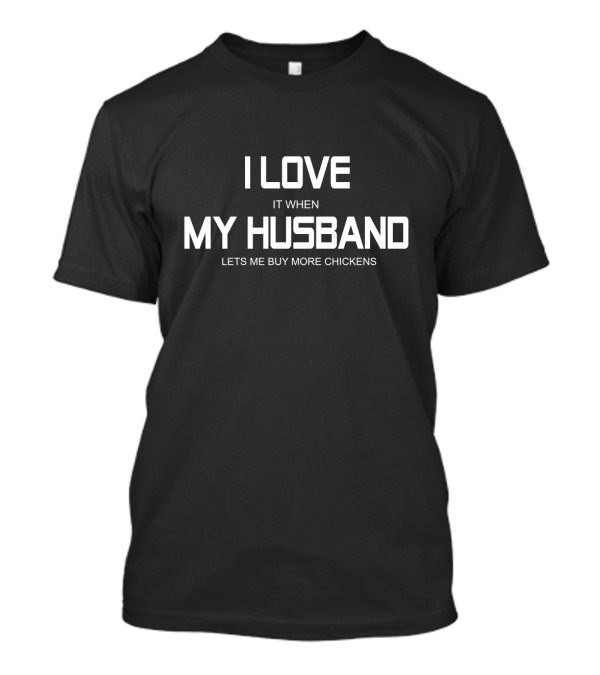 I Love It When My Husband Lets Me Buy More Chickens T-Shirt