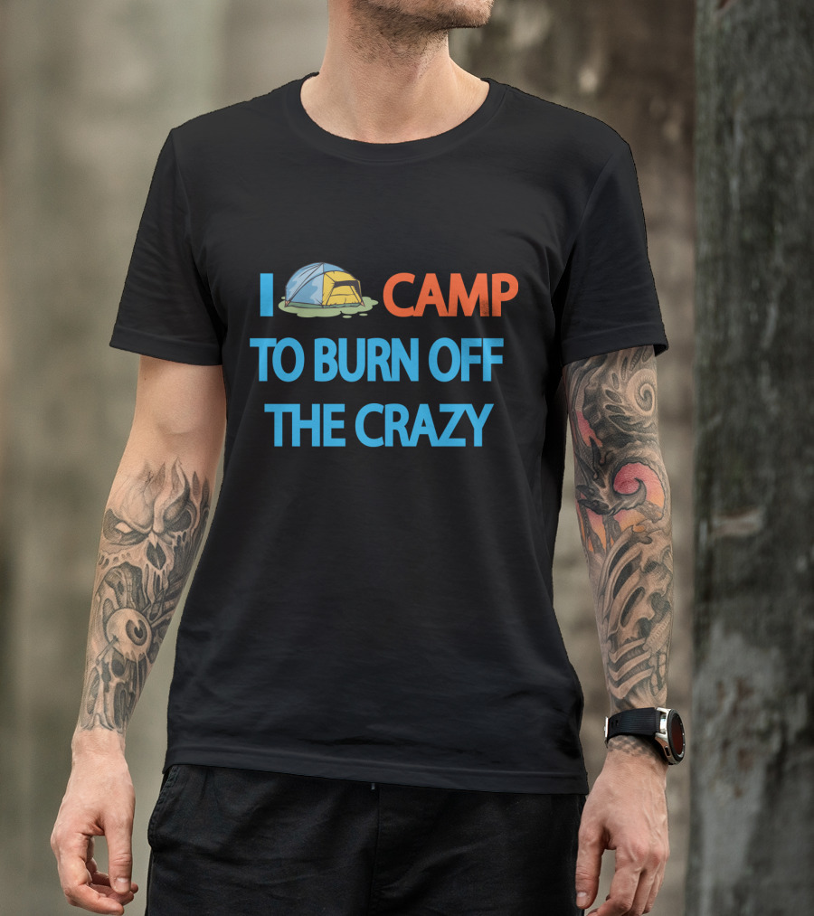 I Camp To Burn Off The Crazy Tent Camping T-Shirt
