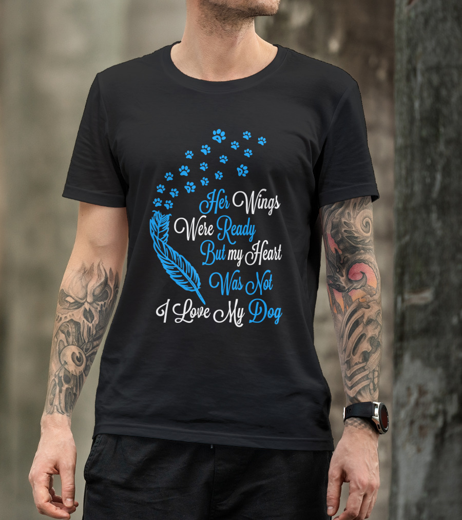 Her Wings Were Ready But My Heart Was Not I Love My Dog T-Shirt