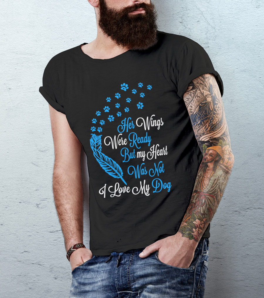 Her Wings Were Ready But My Heart Was Not I Love My Dog T-Shirt