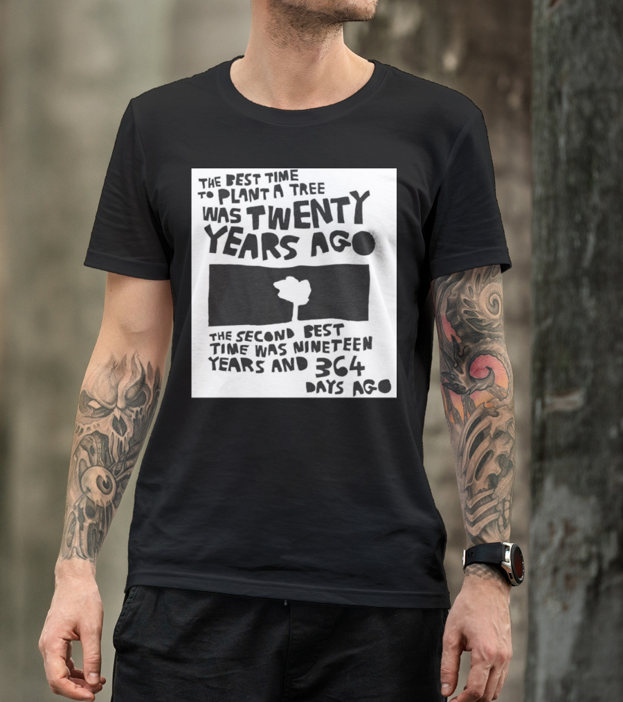 The Best Time To Plant A Tree Was Twenty Years Ago The Second Best Time Was Nineteen Years And 364 Days Ago T-Shirt