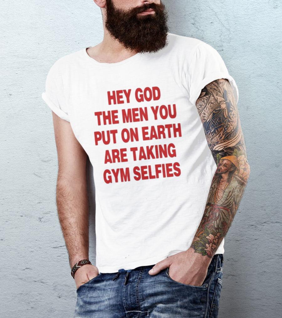 Hey God The Men You Put On Earth Are Taking Gym Selfies T-Shirt
