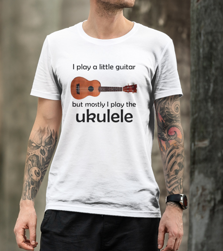 I Play A Little Guitar But Mostly I Play The Ukulele With Ukulele Image T-Shirt