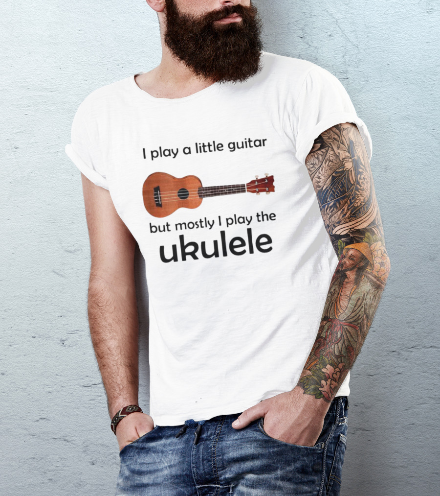 I Play A Little Guitar But Mostly I Play The Ukulele With Ukulele Image T-Shirt