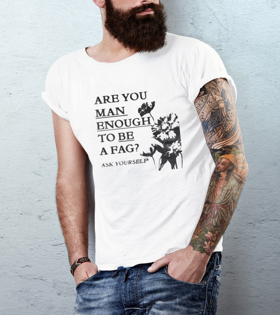 Are You Man Enough To Be A Fag Ask Yourself Bold Text With Floral T-Shirt