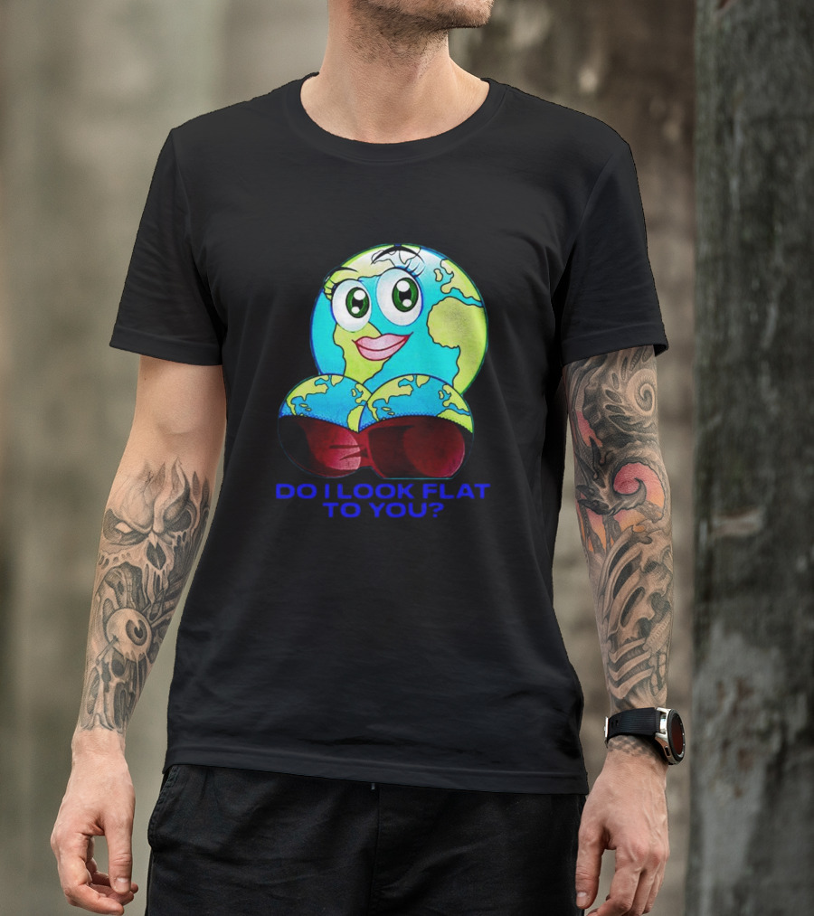 Do I Look Flat To You Earth Cartoon With Eyes And Lips T-Shirt
