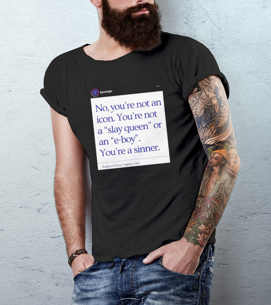 No You’re Not An Icon Not A Slay Queen Or E-Boy You’re A Sinner Brigham Young Virginity Club T-Shirt