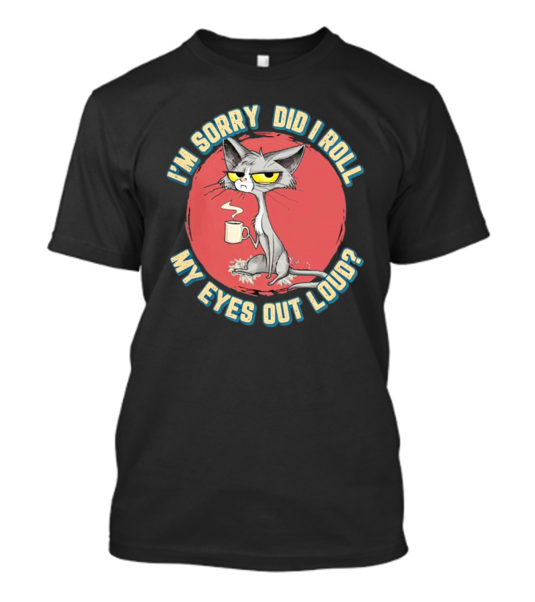 I'm Sorry Did I Roll My Eyes Out Loud Cat With Coffee Cup T-Shirt