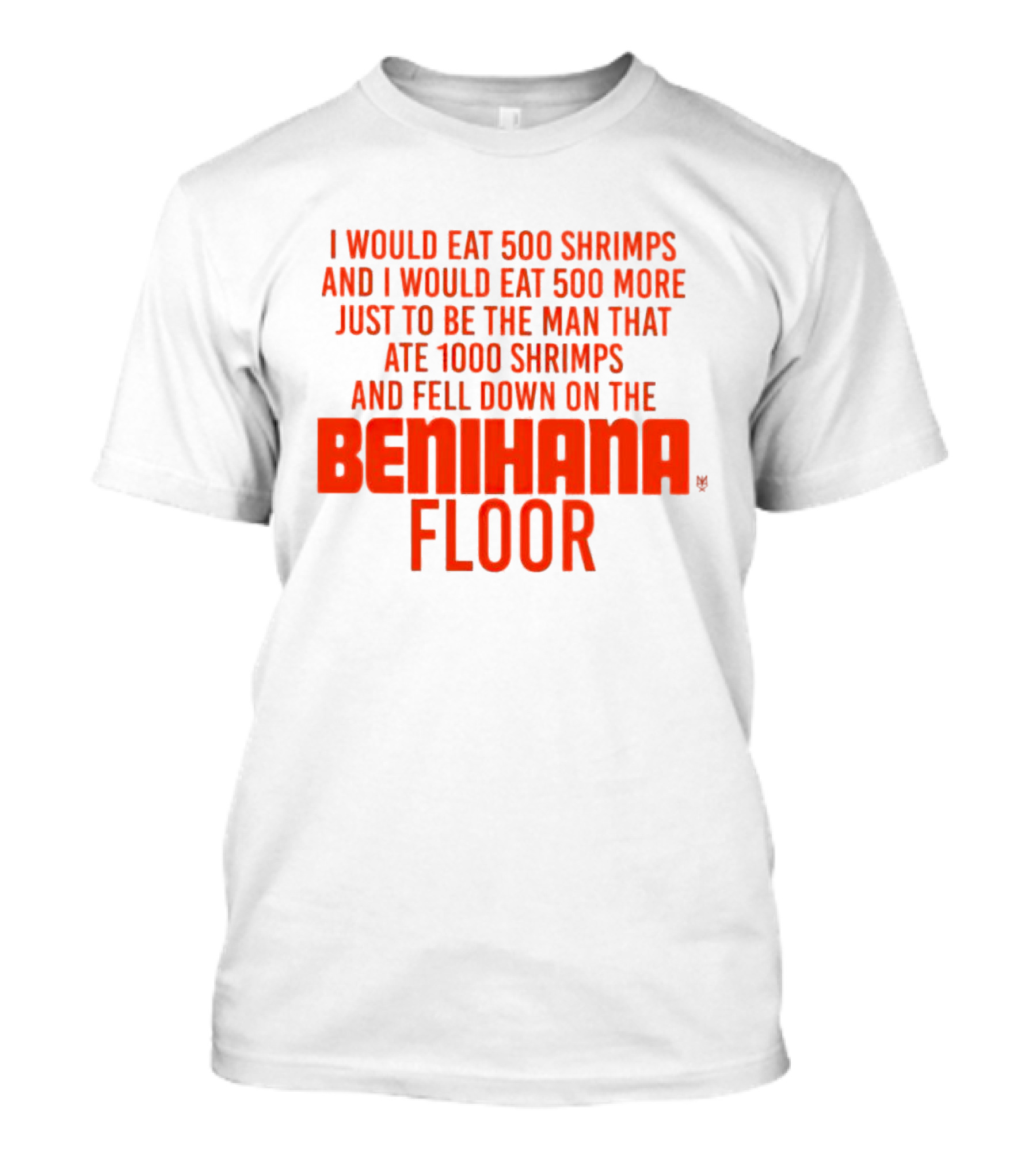 I Would Eat 500 Shrimps And I Would Eat 500 More Just To Be The Man That Ate 1000 Shrimps And Fell Down On The Benihana Floor T-Shirt