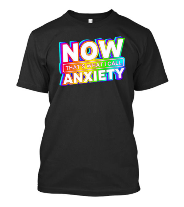 NOW THAT'S WHAT I CALL ANXIETY T-Shirt