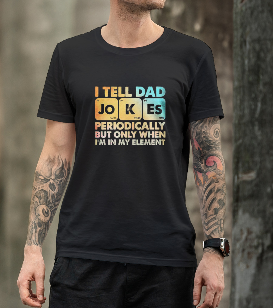 I Tell Dad Jokes Periodically But Only When I'm In My Element T-Shirt